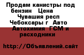 Продам канистры под бензин › Цена ­ 120 - Чувашия респ., Чебоксары г. Авто » Автохимия, ГСМ и расходники   